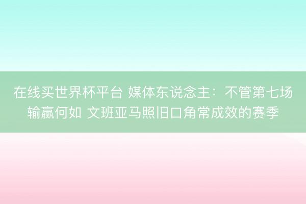 在线买世界杯平台 媒体东说念主：不管第七场输赢何如 文班亚马