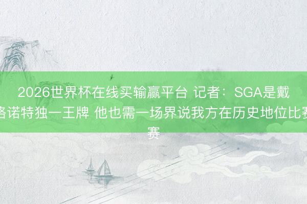 2026世界杯在线买输赢平台 记者：SGA是戴格诺特独一王牌