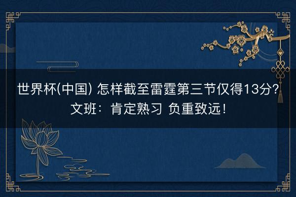 世界杯(中国) 怎样截至雷霆第三节仅得13分？文班：肯定熟习 负重致远！