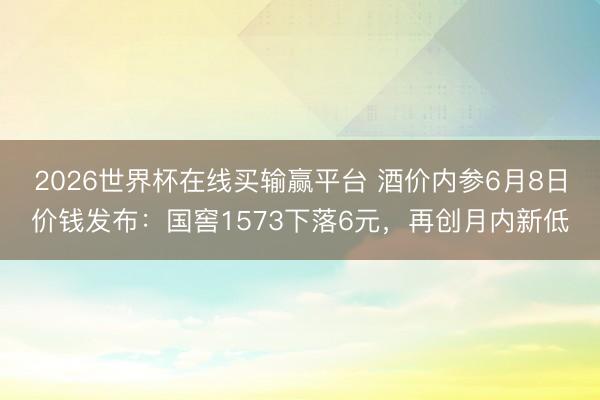 2026世界杯在线买输赢平台 酒价内参6月8日价钱发布：国窖