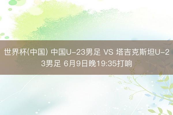 世界杯(中国) 中国U-23男足 VS 塔吉克斯坦U-23男足 6月9日晚19:35打响