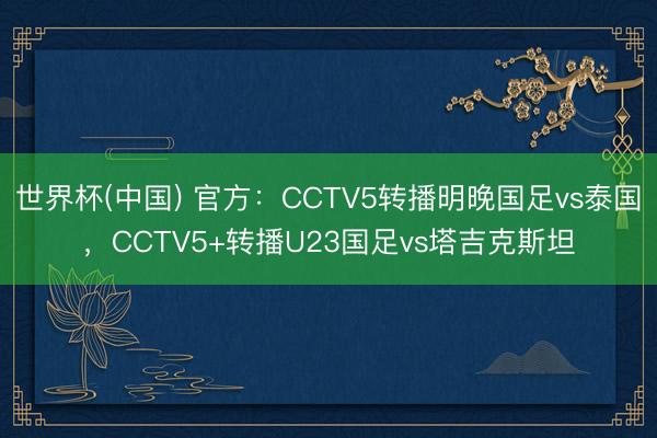 世界杯(中国) 官方:CCTV5转播明晚国足vs泰国,CCTV5+转播U23国足vs塔吉克斯坦