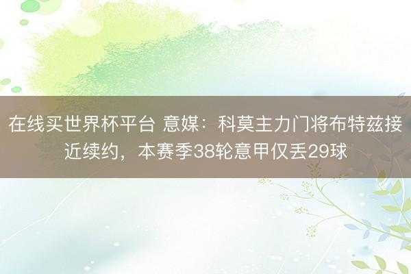 在线买世界杯平台 意媒:科莫主力门将布特兹接近续约,本赛季38轮意甲仅丢29球