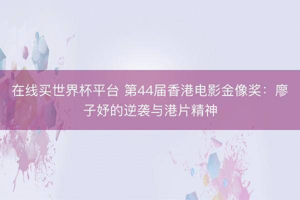 在线买世界杯平台 第44届香港电影金像奖：廖子妤的逆袭与港片精神