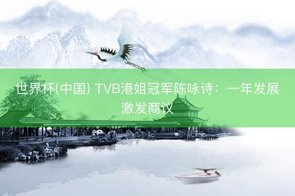 世界杯(中国) TVB港姐冠军陈咏诗：一年发展激发商议