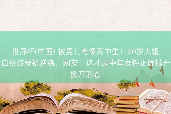 世界杯(中国) 被男儿夸像高中生!50岁大姐靠紫白条纹穿搭逆袭,网友:这才是中年女性正确掀开形态