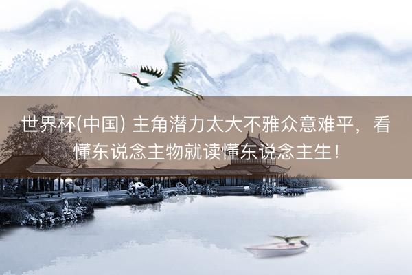 世界杯(中国) 主角潜力太大不雅众意难平，看懂东说念主物就读懂东说念主生！