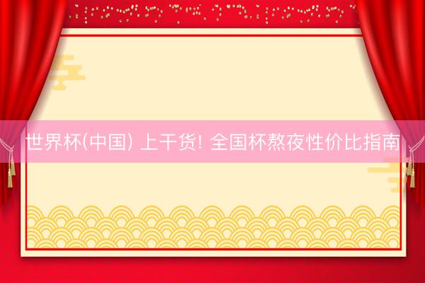 世界杯(中国) 上干货! 全国杯熬夜性价比指南