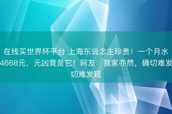 在线买世界杯平台 上海东说念主珍贵！一个月水费4668元，元凶竟是它！网友：我家亦然，确切难发现