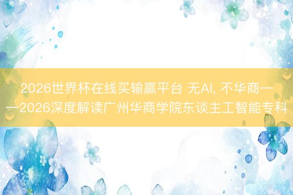 2026世界杯在线买输赢平台 无AI， 不华商——2026深度解读广州华商学院东谈主工智能专科