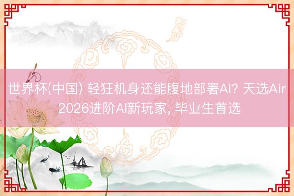 世界杯(中国) 轻狂机身还能腹地部署AI? 天选Air 2026进阶AI新玩家, 毕业生首选