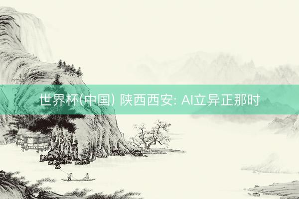 世界杯(中国) 陕西西安: AI立异正那时
