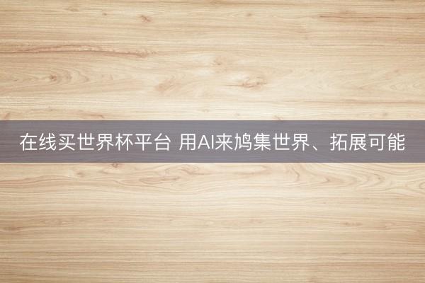 在线买世界杯平台 用AI来鸠集世界、拓展可能